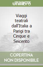 Viaggi teatrali dall'Italia a Parigi tra Cinque e Seicento libro