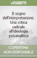 Il sogno dell'interpretazione. Una critica radicale all'ideologia psicanalitica libro