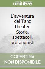 L'avventura del Tanz Theater. Storia, spettacoli, protagonisti