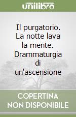 Il purgatorio. La notte lava la mente. Drammaturgia di un'ascensione libro