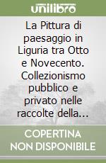 La Pittura di paesaggio in Liguria tra Otto e Novecento. Collezionismo pubblico e privato nelle raccolte della Galleria d'arte moderna di Genova libro