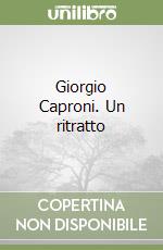 Giorgio Caproni. Un ritratto libro