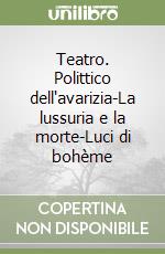 Teatro. Polittico dell'avarizia-La lussuria e la morte-Luci di bohème libro