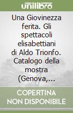 Una Giovinezza ferita. Gli spettacoli elisabettiani di Aldo Trionfo. Catalogo della mostra (Genova, Teatro di Sant'Agostino, 3 aprile-4 maggio 1991) libro