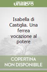 Isabella di Castiglia. Una ferrea vocazione al potere libro