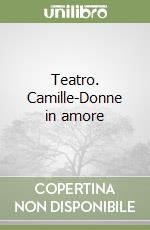 Teatro. Camille-Donne in amore libro