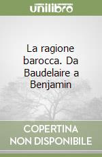 La ragione barocca. Da Baudelaire a Benjamin libro