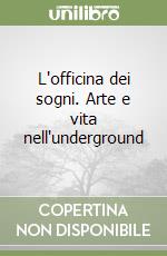 L'officina dei sogni. Arte e vita nell'underground libro