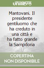 Mantovani. Il presidente gentiluomo che ha creduto in una città e ha fatto grande la Sampdoria libro