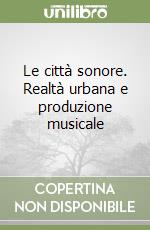 Le città sonore. Realtà urbana e produzione musicale libro