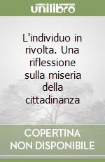 L'individuo in rivolta. Una riflessione sulla miseria della cittadinanza libro