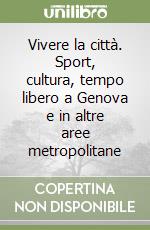 Vivere la città. Sport, cultura, tempo libero a Genova e in altre aree metropolitane libro