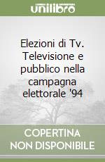 Elezioni di Tv. Televisione e pubblico nella campagna elettorale '94 libro