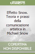 Effetto Snow. Teoria e prassi della comunicazione artistica in Michael Snow libro