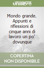 Mondo grande. Appunti e riflessioni di cinque anni di lavoro un po' dovunque libro