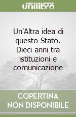 Un'Altra idea di questo Stato. Dieci anni tra istituzioni e comunicazione libro