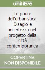 Le paure dell'urbanistica. Disagio e incertezza nel progetto della città contemporanea libro