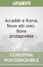 Accadde a Roma. Nove atti unici. Nove protagoniste libro