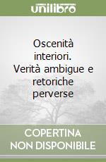 Oscenità interiori. Verità ambigue e retoriche perverse libro