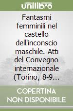 Fantasmi femminili nel castello dell'inconscio maschile. Atti del Convegno internazionale (Torino, 8-9 marzo 1993) libro