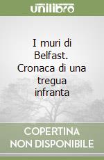 I muri di Belfast. Cronaca di una tregua infranta libro