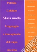 Mass moda. Linguaggio e immaginario del corpo rivestito libro