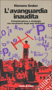 L'avanguardia inaudita. Comunicazione e strategia nei movimenti degli anni Settanta libro