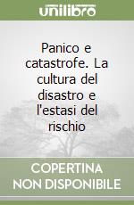 Panico e catastrofe. La cultura del disastro e l'estasi del rischio libro