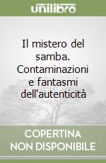 Il mistero del samba. Contaminazioni e fantasmi dell'autenticità libro