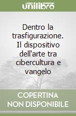 Dentro la trasfigurazione. Il dispositivo dell'arte tra cibercultura e vangelo libro