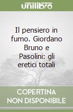 Il pensiero in fumo. Giordano Bruno e Pasolini: gli eretici totali libro