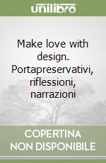 Make love with design. Portapreservativi, riflessioni, narrazioni libro
