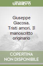 Giuseppe Giacosa. Tristi amori. Il manoscritto originario libro