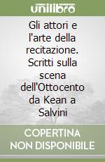 Gli attori e l'arte della recitazione. Scritti sulla scena dell'Ottocento da Kean a Salvini libro