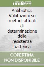 Antibiotici. Valutazioni su metodi attuali di determinazione della resistenza batterica