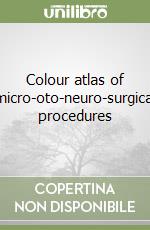 Colour atlas of micro-oto-neuro-surgical procedures