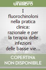 I fluorochinoloni nella pratica clinica: razionale e per la terapia delle infezioni delle basse vie respiratorie libro