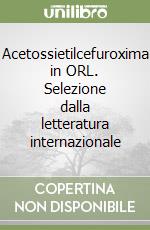 Acetossietilcefuroxima in ORL. Selezione dalla letteratura internazionale libro