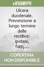 Ulcera duodenale. Prevenzione a lungo termine delle recidive: ipotesi, fatti, prospettive libro