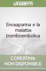 Enoxaparina e la malattia tromboembolica