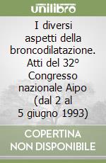 I diversi aspetti della broncodilatazione. Atti del 32° Congresso nazionale Aipo (dal 2 al 5 giugno 1993) libro