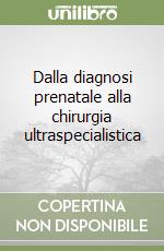 Dalla diagnosi prenatale alla chirurgia ultraspecialistica