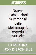 Nuove elaborazioni multimediali delle bioimmagini. L'ospedale virtuale