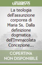 La teologia dell'assunzione corporea di Maria Ss. Dalla definizione dogmatica dell'Immacolata Concezione alla fine del secolo XIX libro