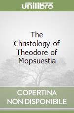 The Christology of Theodore of Mopsuestia