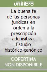 La buena fe de las personas jurídicas en orden a la prescripción adquisitiva. Estudio histórico-canónico libro