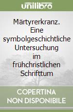 Märtyrerkranz. Eine symbolgeschichtliche Untersuchung im frühchristlichen Schrifttum libro
