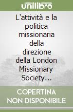 L'attività e la politica missionaria della direzione della London Missionary Society (1795-1820) libro