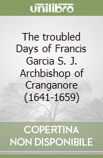 The troubled Days of Francis Garcia S. J. Archbishop of Cranganore (1641-1659) libro