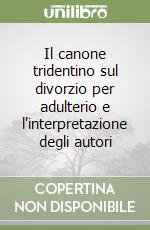 Il canone tridentino sul divorzio per adulterio e l'interpretazione degli autori libro